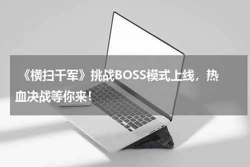  《横扫千军》挑战BOSS模式上线，热血决战等你来！