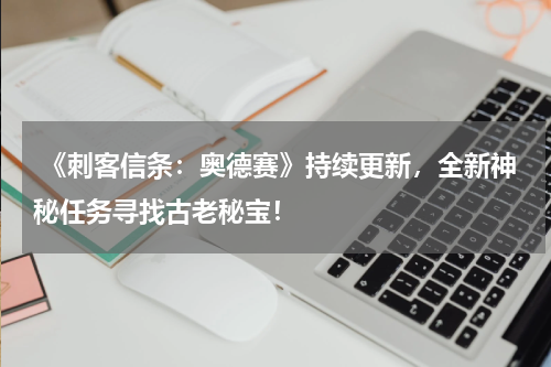  《刺客信条：奥德赛》持续更新，全新神秘任务寻找古老秘宝！