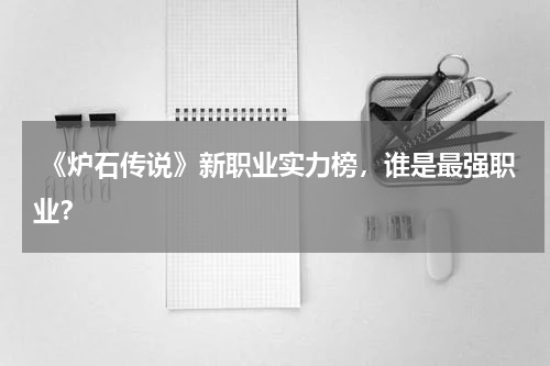  《炉石传说》新职业实力榜，谁是最强职业？