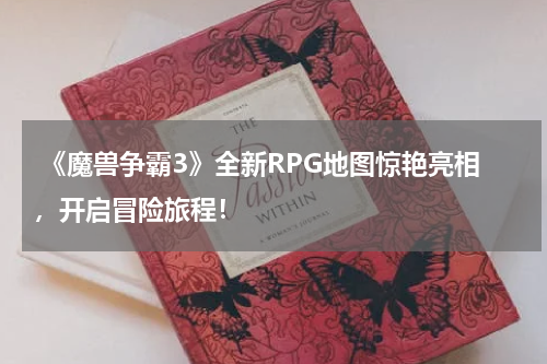  《魔兽争霸3》全新RPG地图惊艳亮相，开启冒险旅程！