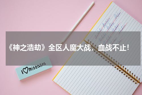  《神之浩劫》全区人魔大战，血战不止！
