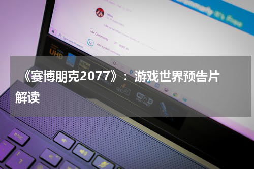  《赛博朋克2077》：游戏世界预告片解读