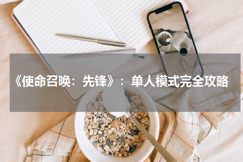  《使命召唤：先锋》：单人模式完全攻略