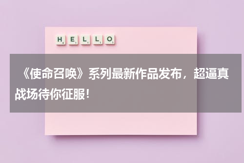  《使命召唤》系列最新作品发布，超逼真战场待你征服！