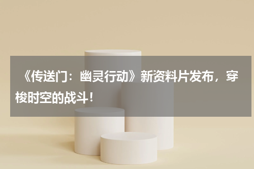  《传送门：幽灵行动》新资料片发布，穿梭时空的战斗！