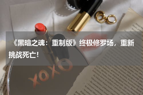  《黑暗之魂：重制版》终极修罗场，重新挑战死亡！