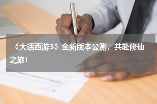  《大话西游3》全新版本公测，共赴修仙之旅！