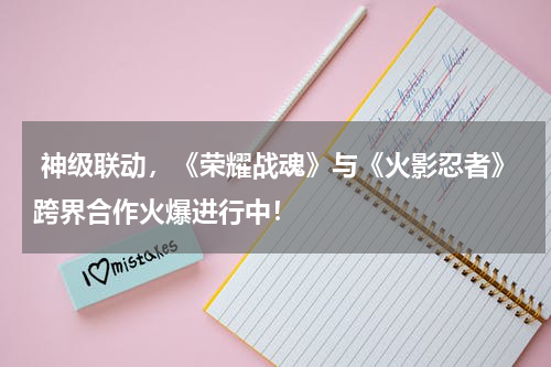  神级联动，《荣耀战魂》与《火影忍者》跨界合作火爆进行中！