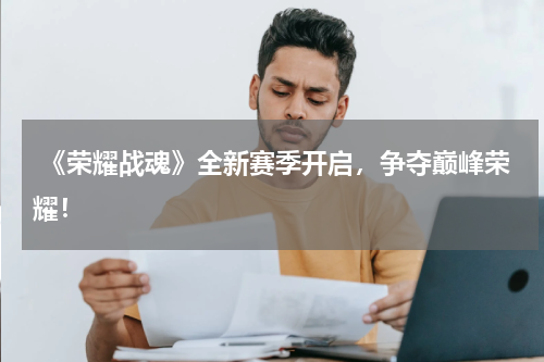  《荣耀战魂》全新赛季开启，争夺巅峰荣耀！