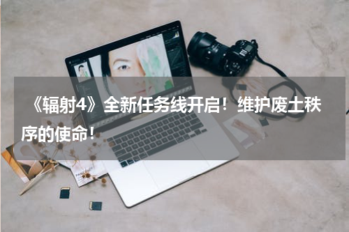  《辐射4》全新任务线开启！维护废土秩序的使命！
