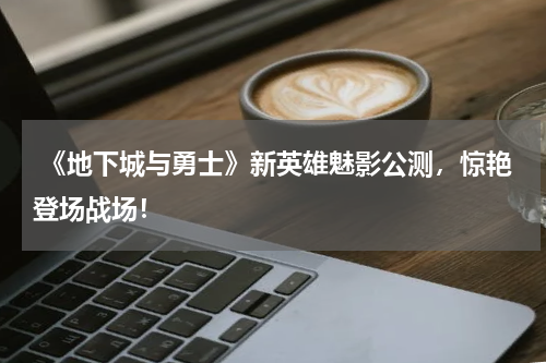  《地下城与勇士》新英雄魅影公测，惊艳登场战场！