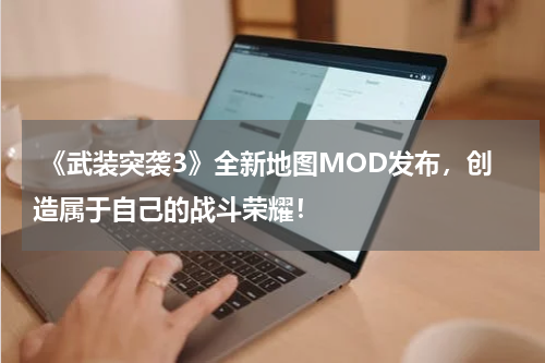  《武装突袭3》全新地图MOD发布，创造属于自己的战斗荣耀！