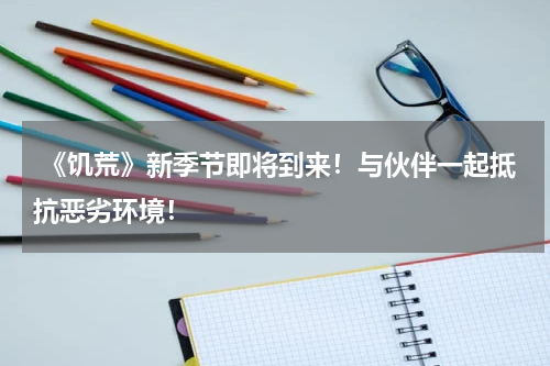  《饥荒》新季节即将到来！与伙伴一起抵抗恶劣环境！