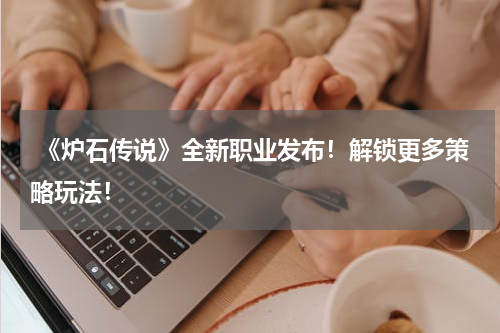  《炉石传说》全新职业发布！解锁更多策略玩法！