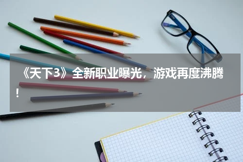  《天下3》全新职业曝光，游戏再度沸腾！