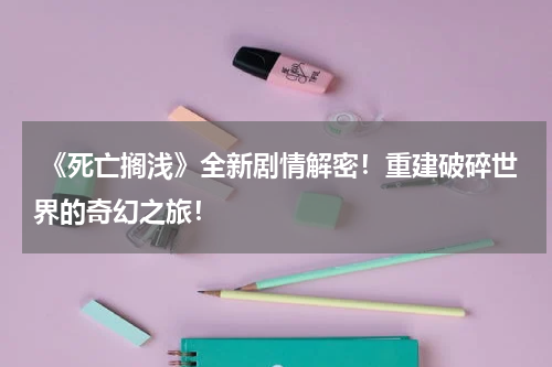  《死亡搁浅》全新剧情解密！重建破碎世界的奇幻之旅！