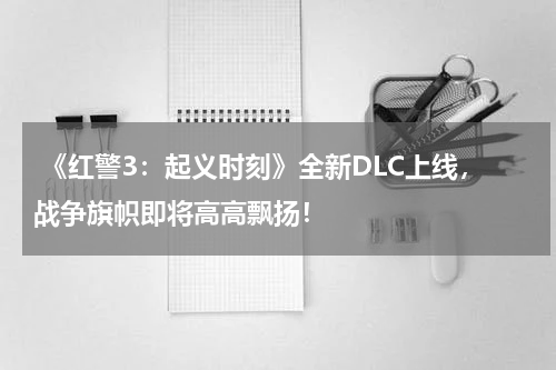  《红警3：起义时刻》全新DLC上线，战争旗帜即将高高飘扬！
