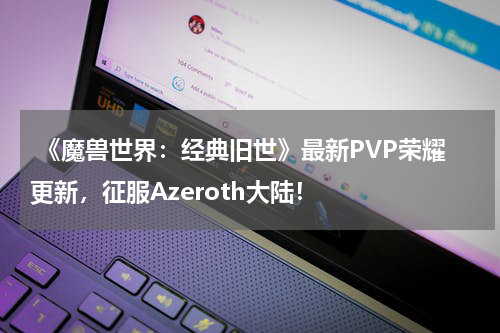  《魔兽世界：经典旧世》最新PVP荣耀更新，征服Azeroth大陆！