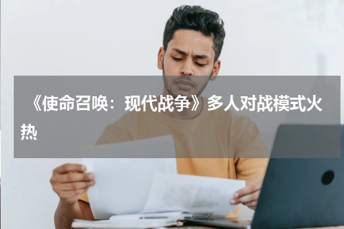 《使命召唤:现代战争》多人对战模式火热