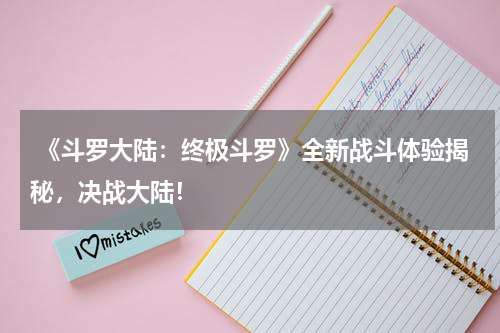  《斗罗大陆：终极斗罗》全新战斗体验揭秘，决战大陆！