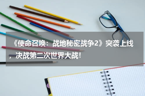  《使命召唤：战地秘密战争2》突袭上线，决战第二次世界大战！