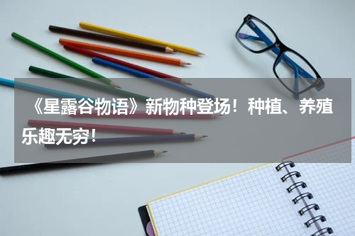  《星露谷物语》新物种登场！种植、养殖乐趣无穷！