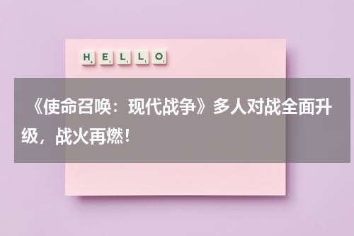  《使命召唤：现代战争》多人对战全面升级，战火再燃！