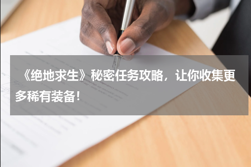  《绝地求生》秘密任务攻略，让你收集更多稀有装备！