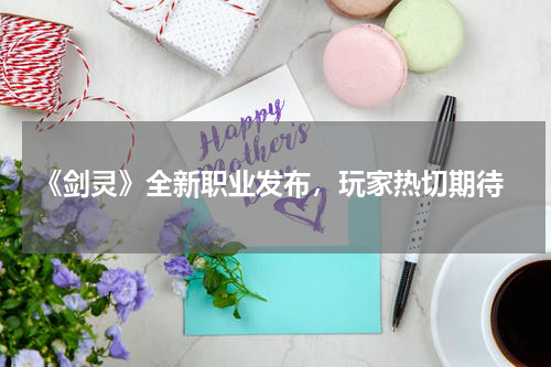 《剑灵》全新职业发布,玩家热切期待