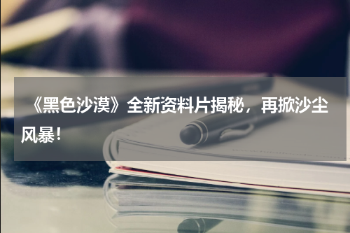  《黑色沙漠》全新资料片揭秘，再掀沙尘风暴！