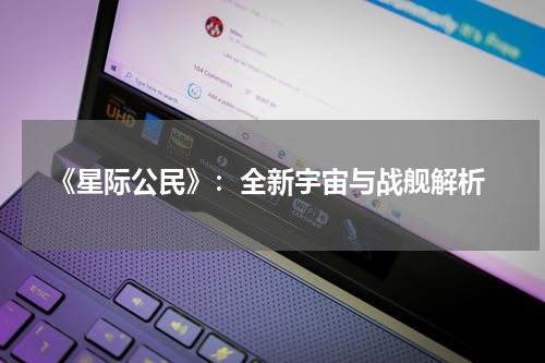  《星际公民》：全新宇宙与战舰解析