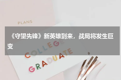  《守望先锋》新英雄到来，战局将发生巨变