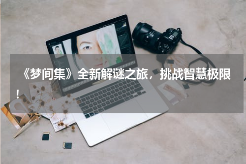  《梦间集》全新解谜之旅，挑战智慧极限！