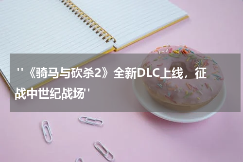  "《骑马与砍杀2》全新DLC上线，征战中世纪战场"