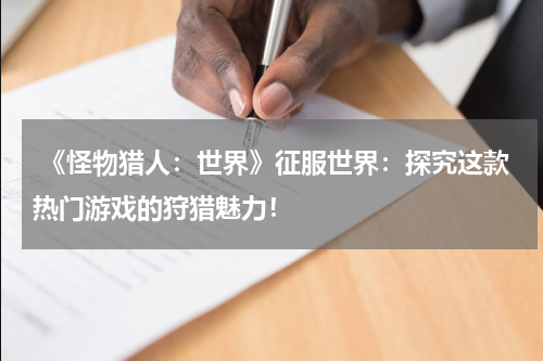  《怪物猎人：世界》征服世界：探究这款热门游戏的狩猎魅力！