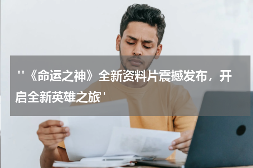  "《命运之神》全新资料片震撼发布，开启全新英雄之旅"