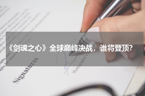  《剑魂之心》全球巅峰决战，谁将登顶？