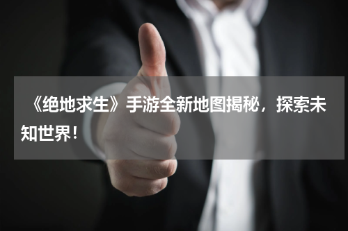  《绝地求生》手游全新地图揭秘，探索未知世界！