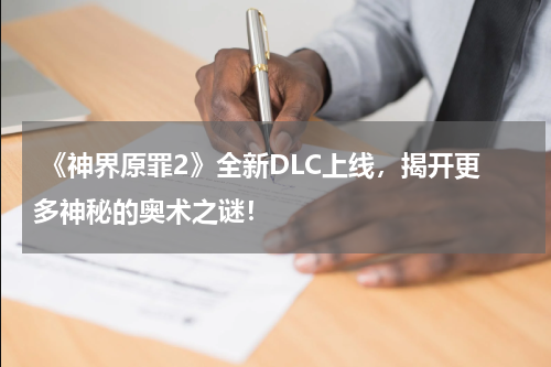  《神界原罪2》全新DLC上线，揭开更多神秘的奥术之谜！