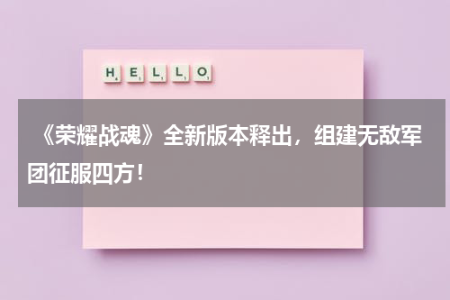  《荣耀战魂》全新版本释出，组建无敌军团征服四方！