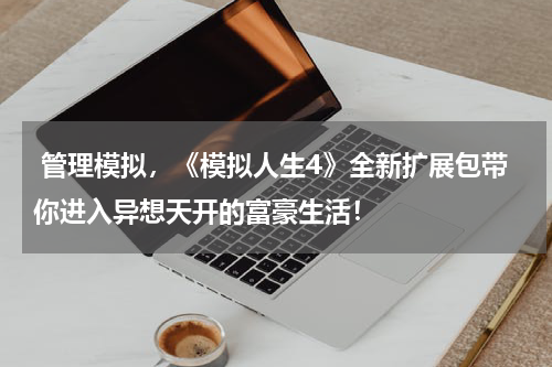  管理模拟，《模拟人生4》全新扩展包带你进入异想天开的富豪生活！