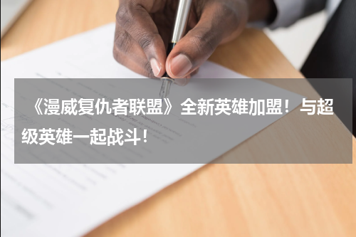  《漫威复仇者联盟》全新英雄加盟！与超级英雄一起战斗！