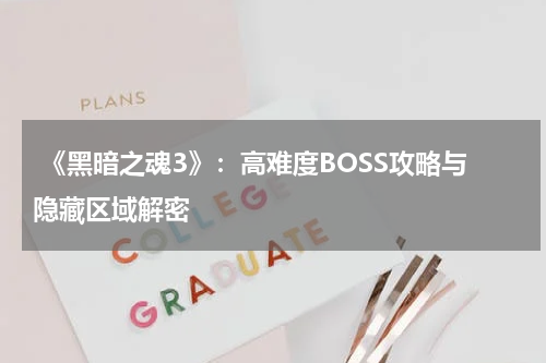  《黑暗之魂3》：高难度BOSS攻略与隐藏区域解密
