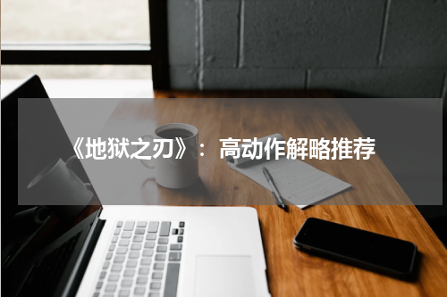  《地狱之刃》：高动作解略推荐