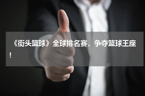  《街头篮球》全球排名赛，争夺篮球王座！