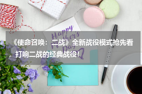  《使命召唤：二战》全新战役模式抢先看，打响二战的经典战役！