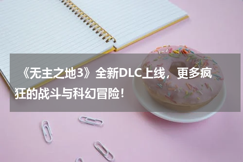  《无主之地3》全新DLC上线，更多疯狂的战斗与科幻冒险！