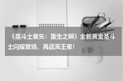  《圣斗士星矢：重生之瞬》全新黄金圣斗士闪耀登场，再战冥王星！