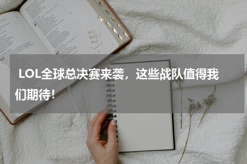  LOL全球总决赛来袭，这些战队值得我们期待！