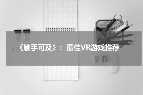  《触手可及》：最佳VR游戏推荐
